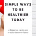 Simple Ways to Be Healthier Today