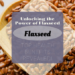 the power of flaxseed and it's health benefits